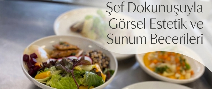 Şef Dokunuşuyla Görsel Estetik ve Sunum Becerileri